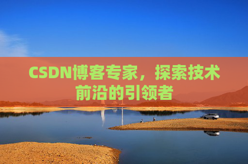 CSDN博客专家,探索技术前沿的引领者
